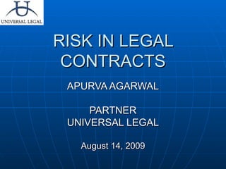 RISK IN LEGAL CONTRACTS APURVA AGARWAL PARTNER UNIVERSAL LEGAL August 14, 2009 