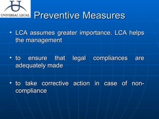 Preventive Measures LCA assumes greater importance. LCA helps the management to ensure that legal compliances are adequately made to take corrective action in case of non-compliance 