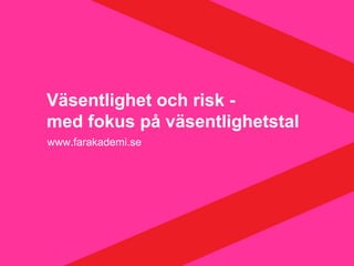 www.farakademi.se
Väsentlighet och risk -
med fokus på väsentlighetstal
 
