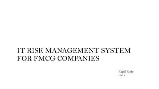 IT RISK MANAGEMENT SYSTEM
FOR FMCG COMPANIES
Kapil Rode
Ravi
 