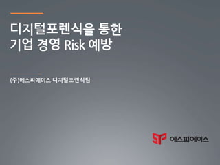 디지털포렌식을 통한
기업 경영 Risk 예방
 