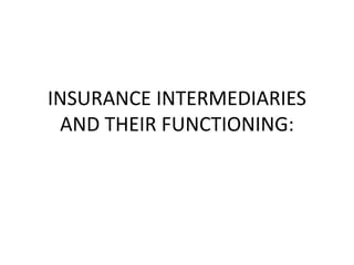INSURANCE INTERMEDIARIES
AND THEIR FUNCTIONING:
 