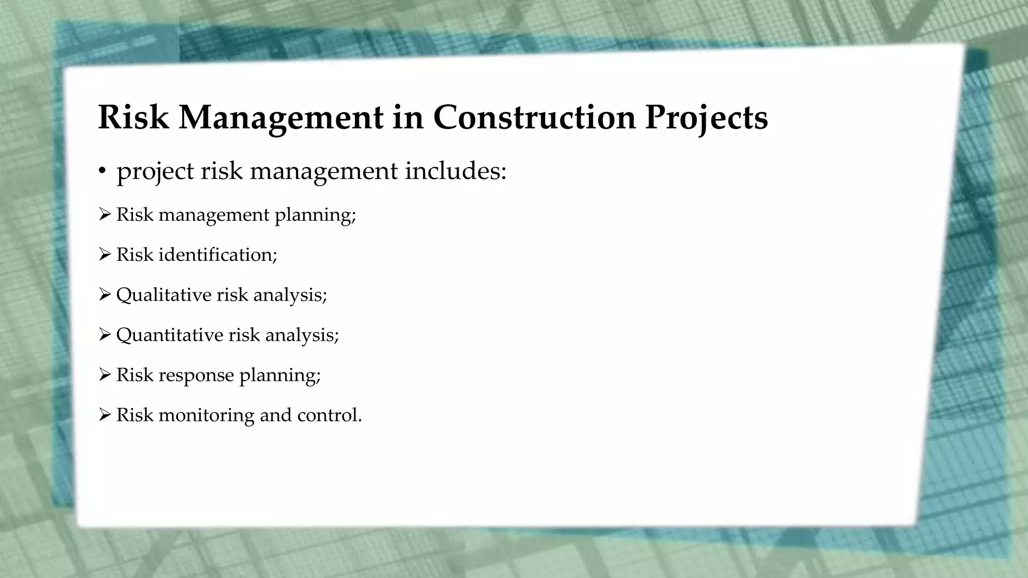 Risk Management in Construction Projects
• project risk management includes:
 Risk management planning;
 Risk identification;
 Qualitative risk analysis;
 Quantitative risk analysis;
 Risk response planning;
 Risk monitoring and control.
 
