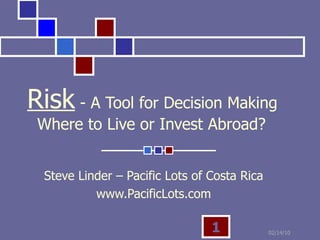 Risk  - A Tool for Decision Making   Where to Live or Invest Abroad? Steve Linder – Pacific Lots of Costa Rica www.PacificLots.com 