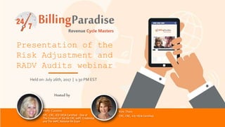 Presentation of the
Risk Adjustment and
RADV Audits webinar
Holly Cassano
CPC, CRC, ICD 10CM Certified – One of
The Creators of the RA CRC AAPC Credential
and The AAPC National RA Exam
Kim Dues
CPC, CRC, ICD 10CM Certified
Hosted by
Held on: July 26th, 2017 | 1:30 PM EST
 