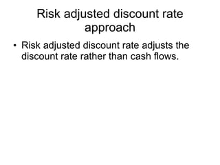 Risk adjusted discount rate approach Risk adjusted discount rate adjusts the discount rate rather than cash flows. 