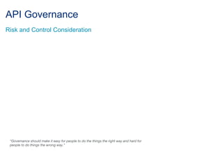 API Governance
Risk and Control Consideration
“Governance should make it easy for people to do the things the right way and hard for
people to do things the wrong way.”
 