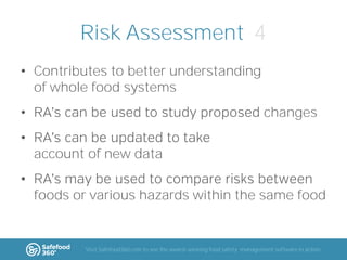 Risk Assessment 4
• Contributes to better understanding
of whole food systems
•

changes

•
account of new data

•
foods or various hazards within the same food

Visit Safefood360.com to see the award-winning food safety management software in action

 
