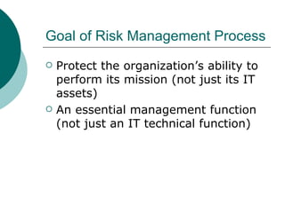 Goal of Risk Management Process <ul><li>Protect the organization’s ability to perform its mission (not just its IT assets)...