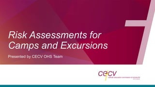 Risk Assessments for
Camps and Excursions
Presented by CECV OHS Team
 