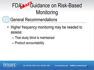 FDA’s Guidance on Risk-Based
           Monitoring
 General Recommendations
• Higher frequency monitoring may be needed to
  assess:
  – That study blind is maintained
  – Product accountability




                                                 37
 