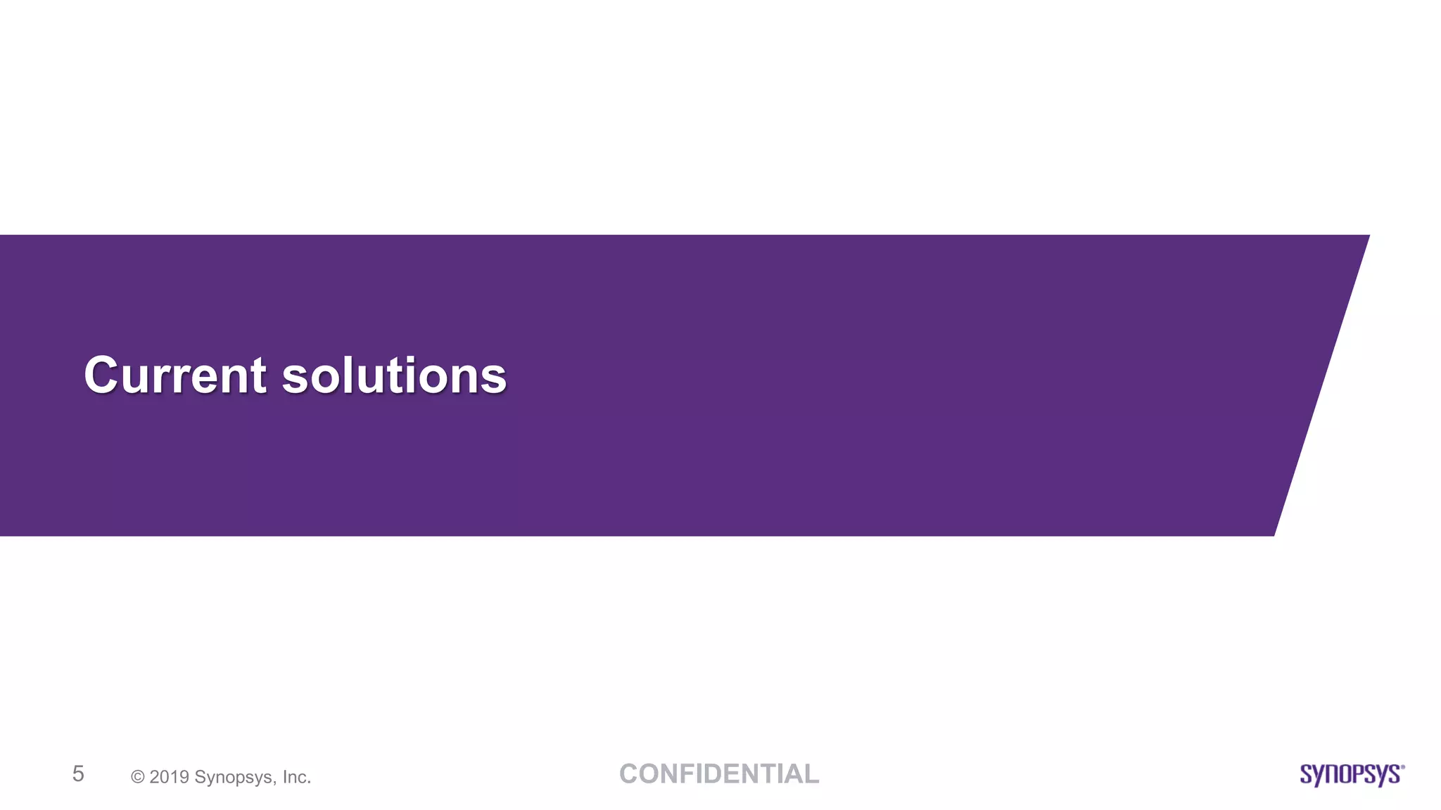 CONFIDENTIAL© 2019 Synopsys, Inc.5
Current solutions
 