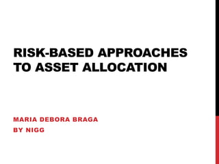 RISK-BASED APPROACHES
TO ASSET ALLOCATION
MARIA DEBORA BRAGA
BY NIGG
 