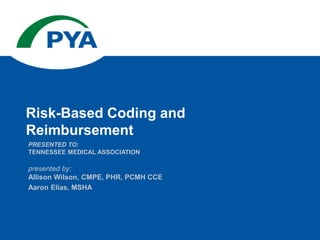 Risk-Based Coding and
Reimbursement
PRESENTED TO:
TENNESSEE MEDICAL ASSOCIATION
presented by:
Allison Wilson, CMPE, PHR, PCMH CCE
Aaron Elias, MSHA
 