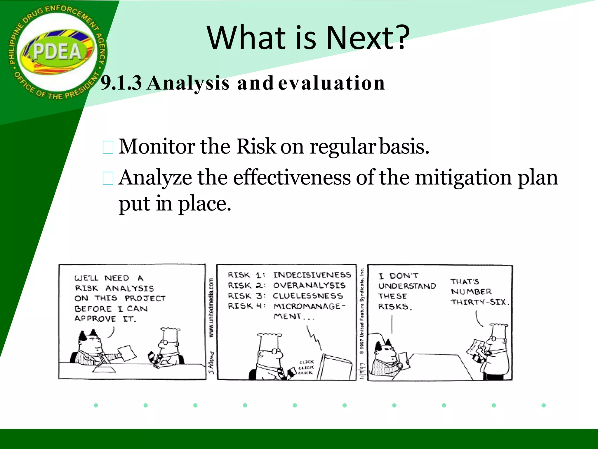 What is Next?
9.1.3 Analysis and evaluation
Monitor the Risk on regularbasis.
Analyze the effectiveness of the mitigation plan
put in place.
 