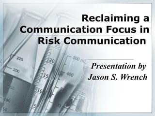 Reclaiming a Communication Focus in Risk Communication   Presentation by  Jason S. Wrench   