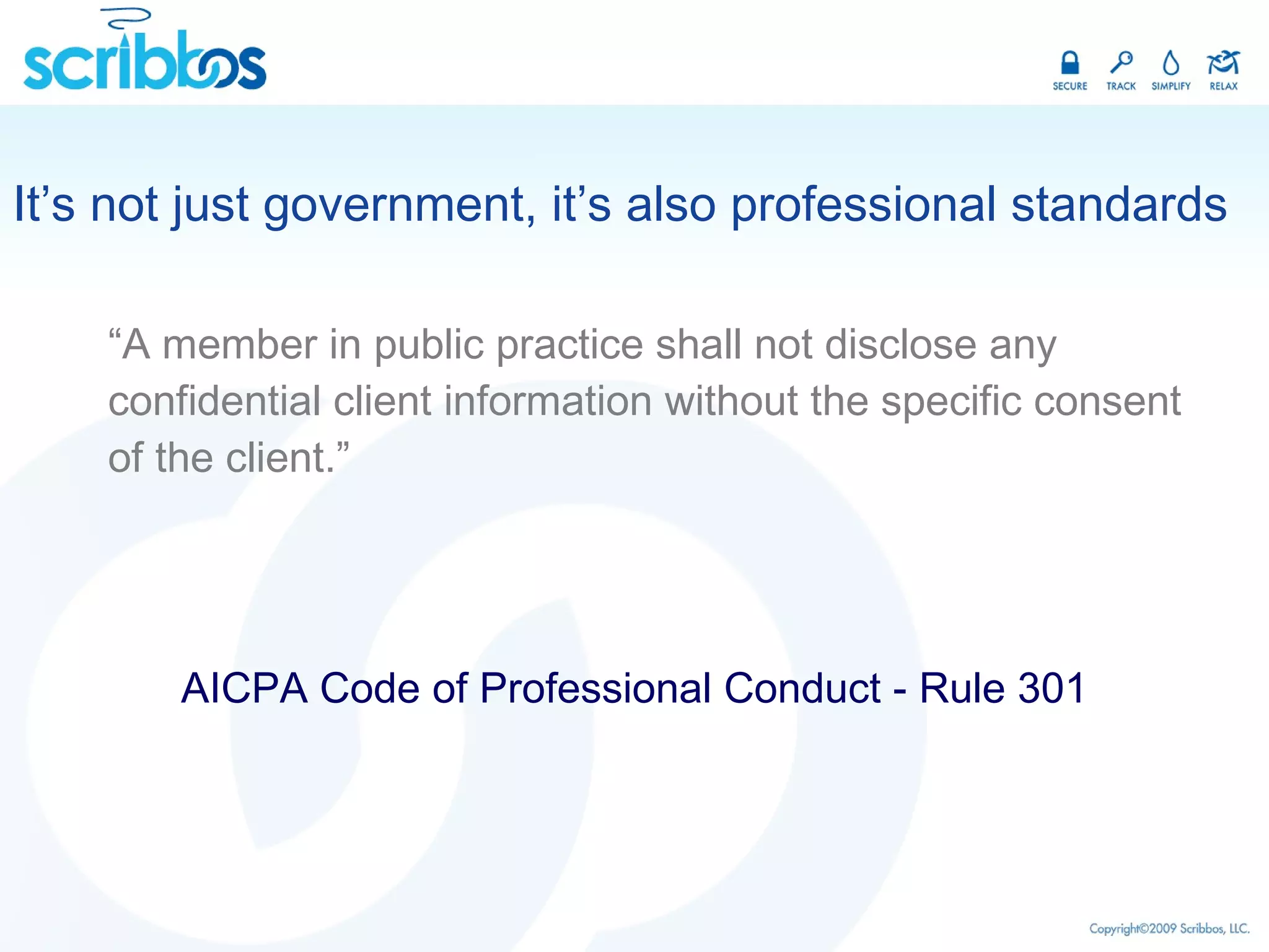“ A member in public practice shall not disclose any confidential client information without the specific consent of the client.” It’s not just government, it’s also professional standards AICPA Code of Professional Conduct - Rule 301 