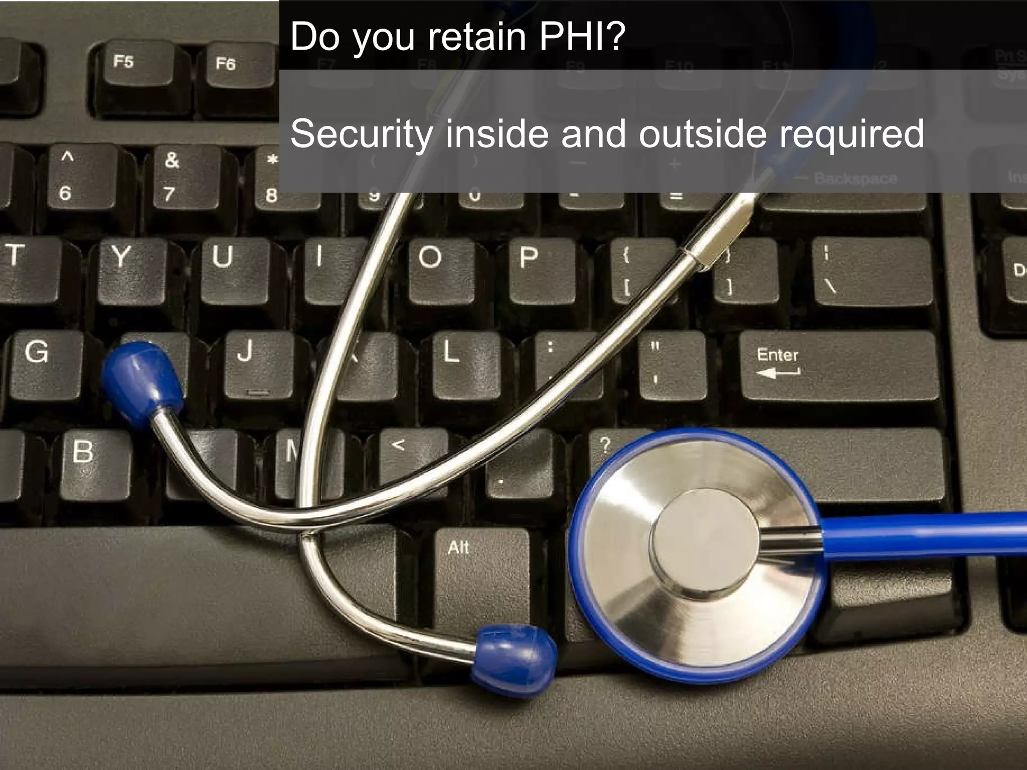 Do you retain PHI? Security inside and outside required 