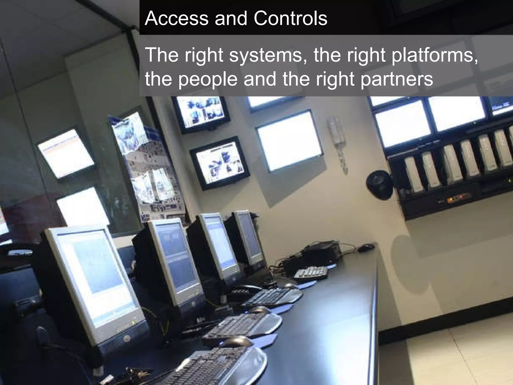 Access and Controls The right systems, the right platforms, the people and the right partners 