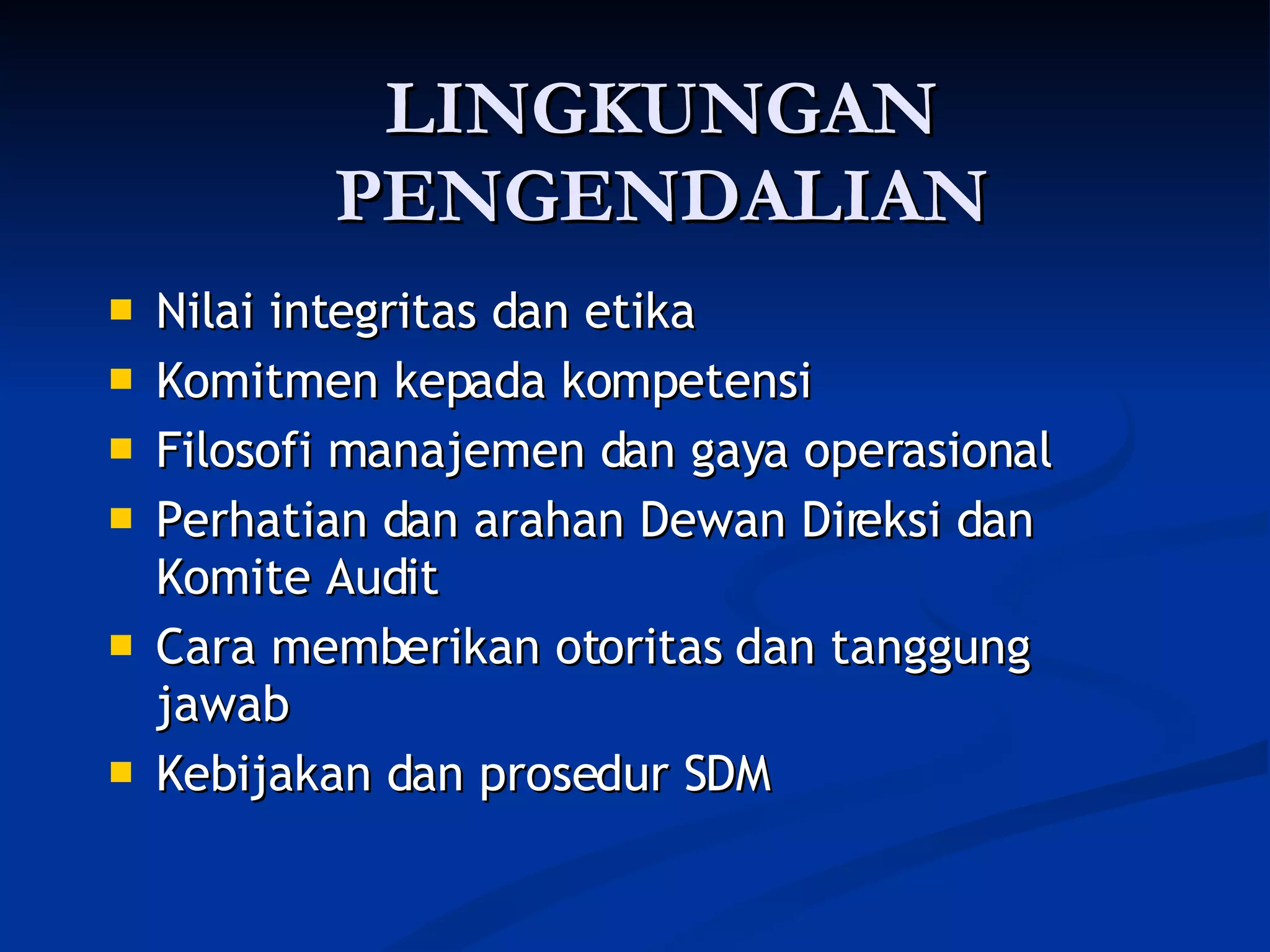 LINGKUNGAN PENGENDALIAN Nilai integritas dan etika Komitmen kepada kompetensi Filosofi manajemen dan gaya operasional Perhatian dan arahan Dewan Direksi dan Komite Audit Cara memberikan otoritas dan tanggung jawab Kebijakan dan prosedur SDM 