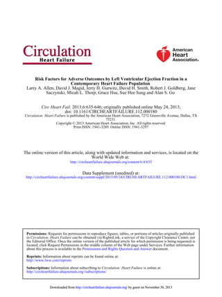 Saczynski, Micah L. Thorp, Grace Hsu, Sue Hee Sung and Alan S. Go
Larry A. Allen, David J. Magid, Jerry H. Gurwitz, David H. Smith, Robert J. Goldberg, Jane
Contemporary Heart Failure Population
Risk Factors for Adverse Outcomes by Left Ventricular Ejection Fraction in a
Print ISSN: 1941-3289. Online ISSN: 1941-3297
Copyright © 2013 American Heart Association, Inc. All rights reserved.
75231
is published by the American Heart Association, 7272 Greenville Avenue, Dallas, TXCirculation: Heart Failure
doi: 10.1161/CIRCHEARTFAILURE.112.000180
2013;6:635-646; originally published online May 24, 2013;Circ Heart Fail.
http://circheartfailure.ahajournals.org/content/6/4/635
World Wide Web at:
The online version of this article, along with updated information and services, is located on the
http://circheartfailure.ahajournals.org/content/suppl/2013/05/24/CIRCHEARTFAILURE.112.000180.DC1.html
Data Supplement (unedited) at:
http://circheartfailure.ahajournals.org//subscriptions/
is online at:Circulation: Heart FailureInformation about subscribing toSubscriptions:
http://www.lww.com/reprints
Information about reprints can be found online at:Reprints:
document.Permissions and Rights Question and Answerabout this process is available in the
located, click Request Permissions in the middle column of the Web page under Services. Further information
isthe Editorial Office. Once the online version of the published article for which permission is being requested
can be obtained via RightsLink, a service of the Copyright Clearance Center, notCirculation: Heart Failurein
Requests for permissions to reproduce figures, tables, or portions of articles originally publishedPermissions:
by guest on November 30, 2013http://circheartfailure.ahajournals.org/Downloaded from by guest on November 30, 2013http://circheartfailure.ahajournals.org/Downloaded from by guest on November 30, 2013http://circheartfailure.ahajournals.org/Downloaded from by guest on November 30, 2013http://circheartfailure.ahajournals.org/Downloaded from by guest on November 30, 2013http://circheartfailure.ahajournals.org/Downloaded from by guest on November 30, 2013http://circheartfailure.ahajournals.org/Downloaded from by guest on November 30, 2013http://circheartfailure.ahajournals.org/Downloaded from by guest on November 30, 2013http://circheartfailure.ahajournals.org/Downloaded from
 
