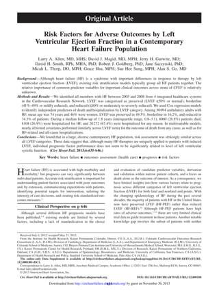 635
Heart failure (HF) is associated with high morbidity and
mortality,1
but prognosis can vary significantly between
individual patients. Accurate risk stratification is important for
understanding patient factors associated with poor outcomes
and, by extension, communicating expectations with patients,
identifying potential targets for intervention, tailoring the
intensity of care decisions, and creating risk-standardized out-
comes measures.2
Clinical Perspective on p 646
Although several different HF prognostic models have
been published,3–9
existing models are limited by several
factors, including a lack of standardization in the choice
and evaluation of candidate predictor variables, derivation
and validation within narrow patient cohorts, and a focus on
death alone as the outcome of interest. As a consequence, we
have limited insights into how various factors relate to prog-
nosis across different categories of left ventricular ejection
fraction (LVEF) for both fatal and nonfatal end points. With
the changing epidemiology of HF during the past several
decades, the majority of patients with HF in the United States
now have preserved LVEF (HF-PEF) rather than reduced
LVEF (HF-REF).10
Although HF-PEF patients have high
rates of adverse outcomes,11,12
there are very limited clinical
trial data to guide treatment in these patients. Another notable
knowledge gap involves the subset of patients with neither
Original Article
© 2013 American Heart Association, Inc.
Circ Heart Fail is available at http://circheartfailure.ahajournals.org	 DOI: 10.1161/CIRCHEARTFAILURE.112.000180
Received July 6, 2012; accepted May 21, 2013.
From the Institute for Health Research, Kaiser Permanente Colorado, Denver, CO (L.A.A., D.J.M.); Colorado Cardiovascular Outcomes Research
Consortium (L.A.A., D.J.M.), Division of Cardiology, Department of Medicine (L.A.A.), and Department of Emergency Medicine (D.J.M.), University of
Colorado School of Medicine,Aurora, CO; Meyers Primary Care Institute and University of Massachusetts Medical School, Worcester, MA (J.H.G., R.J.G.,
J.S.); Kaiser Permanente Center for Health Research, Portland, OR (D.H.S., M.L.T.); Division of Research, Kaiser Permanente of Northern California,
Oakland, CA (G.H., S.H.S., A.S.G.); Departments of Epidemiology, Biostatistics, and Medicine, University of California, San Francisco, CA (A.S.G.);
Department of Health Research and Policy, Stanford University School of Medicine, Palo Alto, CA (A.S.G.).
The online-only Data Supplement is available at http://circheartfailure.ahajournals.org/lookup/suppl/doi:10.1161/CIRCHEARTFAILURE.
112.000180/-/DC1.
Correspondence to Larry A. Allen, MD, MHS, Anschutz Medical Campus, Academic Office 1, 12631 East 17th Ave, Mailstop B130, Aurora, CO 80045.
E-mail larry.allen@ucdenver.edu.
Background—Although heart failure (HF) is a syndrome with important differences in response to therapy by left
ventricular ejection fraction (LVEF), existing risk stratification models typically group all HF patients together. The
relative importance of common predictor variables for important clinical outcomes across strata of LVEF is relatively
unknown.
Methods and Results—We identified all members with HF between 2005 and 2008 from 4 integrated healthcare systems
in the Cardiovascular Research Network. LVEF was categorized as preserved (LVEF ≥50% or normal), borderline
(41%–49% or mildly reduced), and reduced (≤40% or moderately to severely reduced). We used Cox regression models
to identify independent predictors of death and hospitalization by LVEF category. Among 30 094 ambulatory adults with
HF, mean age was 74 years and 46% were women. LVEF was preserved in 49.5%, borderline in 16.2%, and reduced in
34.3% of patients. During a median follow-up of 1.8 years (interquartile range, 0.8–3.1), 8060 (26.8%) patients died,
8108 (26.9%) were hospitalized for HF, and 20 272 (67.4%) were hospitalized for any reason. In multivariable models,
nearly all tested covariates performed similarly across LVEF strata for the outcome of death from any cause, as well as for
HF-related and all-cause hospitalizations.
Conclusions—We found that in a large, diverse contemporary HF population, risk assessment was strikingly similar across
all LVEF categories. These data suggest that, although many HF therapies are uniquely applied to patients with reduced
LVEF, individual prognostic factor performance does not seem to be significantly related to level of left ventricular
systolic function.  (Circ Heart Fail. 2013;6:635-646.)
Key Words: heart failure ■ outcomes assessment (health care) ■ prognosis ■ risk factors
Risk Factors for Adverse Outcomes by Left
Ventricular Ejection Fraction in a Contemporary
Heart Failure Population
Larry A. Allen, MD, MHS; David J. Magid, MD, MPH; Jerry H. Gurwitz, MD;
David H. Smith, RPh, MHA, PhD; Robert J. Goldberg, PhD; Jane Saczynski, PhD;
Micah L. Thorp, DO, MPH; Grace Hsu, MPH; Sue Hee Sung, MPH; Alan S. Go, MD
by guest on November 30, 2013http://circheartfailure.ahajournals.org/Downloaded from
 