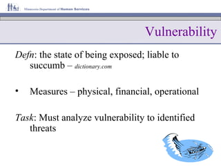 Vulnerability Defn : the state of being exposed; liable to succumb –  dictionary.com Measures – physical, financial, operational Task : Must analyze vulnerability to identified threats 