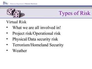 Types of Risk Virtual Risk What we are all involved in! Project risk/Operational risk Physical/Data security risk Terrorism/Homeland Security Weather 