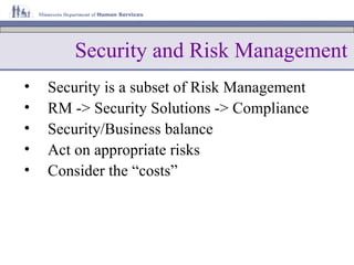 Security and Risk Management Security is a subset of Risk Management RM -> Security Solutions -> Compliance Security/Business balance Act on appropriate risks Consider the “costs” 