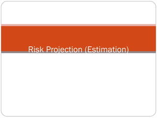Risk Projection (Estimation)
 