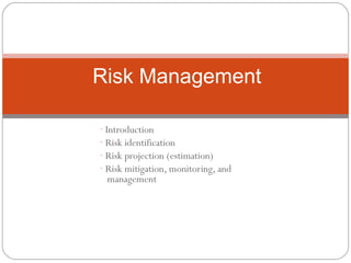 Risk Management

- Introduction
- Risk identification
- Risk projection (estimation)
- Risk mitigation, monitoring, and
 management
 