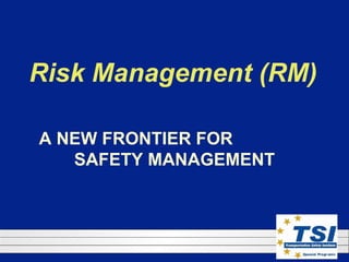 Risk Management (RM) A NEW FRONTIER FOR  SAFETY MANAGEMENT 