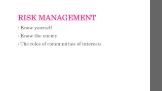 RISK MANAGEMENT
• Know yourself
• Know the enemy
• The roles of communities of interests
 