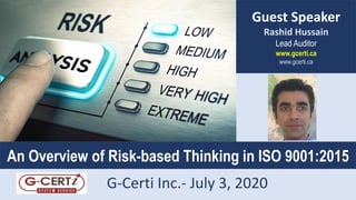 1
Guest Speaker
Rashid Hussain
Lead Auditor
www.gcerti.ca
www.gcerti.ca
An Overview of Risk-based Thinking in ISO 9001:2015
G-Certi Inc.- July 3, 2020
 