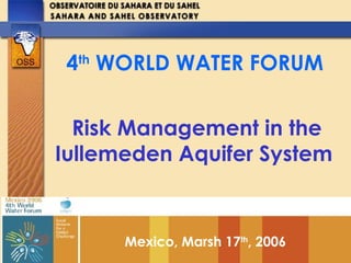 4th 
World 
Water 
4th WORLD WATER FORUM 
Risk Management in the 
Iullemeden Aquifer System 
Mexico, Marsh 17th, 2006 
 