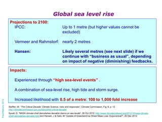 Global sea level rise
Projections to 2100:
IPCC:

Up to 1 metre (but higher values cannot be
excluded)

Vermeer and Rahmst...