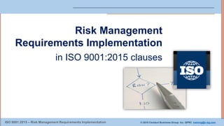 © 2015 Centauri Business Group Inc. QPRC training@c-bg.comISO 9001:2015 – Risk Management Requirements Implementation
Risk Management
Requirements Implementation
in ISO 9001:2015 clauses
 