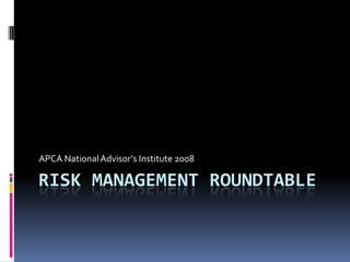 APCA National Advisor’s Institute 2008

RISK MANAGEMENT ROUNDTABLE