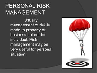 PERSONAL RISK 
MANAGEMENT 
Usually 
management of risk is 
made to property or 
business but not for 
individual. Risk 
management may be 
very useful for personal 
situation 
 
