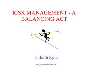 RISK MANAGEMENT - A BALANCING ACT Pillai Sreejith 