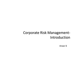 Corporate Risk ManagementIntroduction
Anwar S

 
