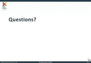 Copyright © Arkus Financial Services - 2014 
Risk Measurement in Practice 
Page 47 
Questions?  