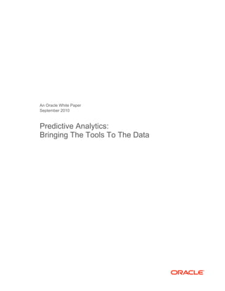 An Oracle White Paper
September 2010
Predictive Analytics:
Bringing The Tools To The Data
 