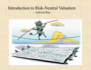 Introduction to Risk-Neutral Valuation
                  - Ashwin Rao




Aug 25, 2010
 