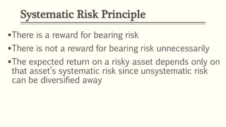 Systematic Risk Principle
There is a reward for bearing risk
There is not a reward for bearing risk unnecessarily
The expected return on a risky asset depends only on
that asset’s systematic risk since unsystematic risk
can be diversified away
 
