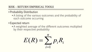 RISK – RETURN EMPIRICAL TOOLS
 Probability Distribution
 A listing of the various outcomes and the probability of
each outcome occurring
 Expected return
 A weighted average of the different outcomes multiplied
by their respective probability


n
i
ii RpRE
1
)(
 