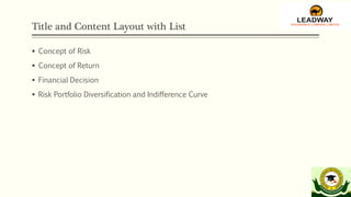 Title and Content Layout with List
 Concept of Risk
 Concept of Return
 Financial Decision
 Risk Portfolio Diversification and Indifference Curve
 