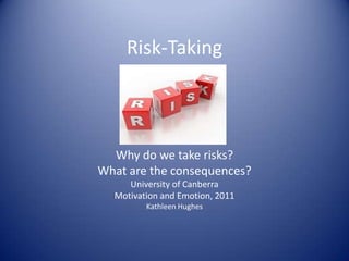 Risk-Taking



  Why do we take risks?
What are the consequences?
     University of Canberra
  Motivation and Emotion, 2011
         Kathleen Hughes
 