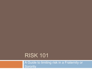 Risk 101 A Guide to limiting risk in a Fraternity or Sorority 