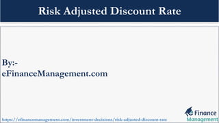 By:-
eFinanceManagement.com
https://efinancemanagement.com/investment-decisions/risk-adjusted-discount-rate
Risk Adjusted Discount Rate
 